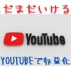 【2023年最新】まだまだいける？YouTubeで収益化を目指す!