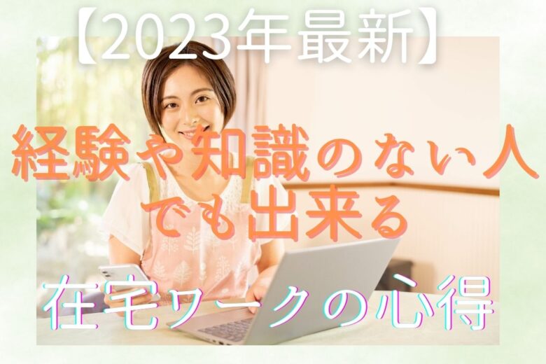 【2023年最新】経験や知識のない人でも出来る在宅ワークの心得