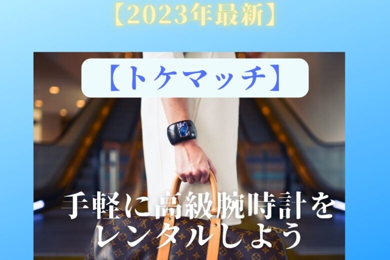 副業にもなる!【トケマッチ】で手軽に高級腕時計をレンタルしよう